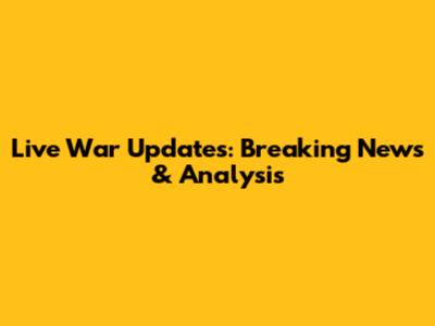 Live War Updates: Breaking News & Analysis