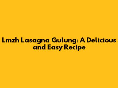 Lmzh Lasagna Gulung: A Delicious and Easy Recipe