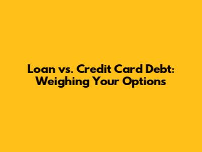 Loan vs. Credit Card Debt: Weighing Your Options