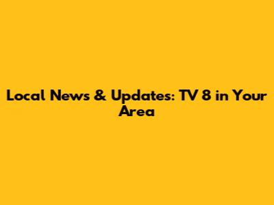 Local News & Updates: TV 8 in Your Area