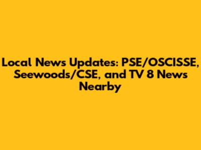 Local News Updates: PSE/OSCISSE, Seewoods/CSE, and TV 8 News Nearby