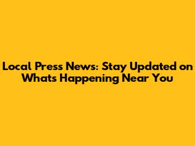 Local Press News: Stay Updated on What's Happening Near You