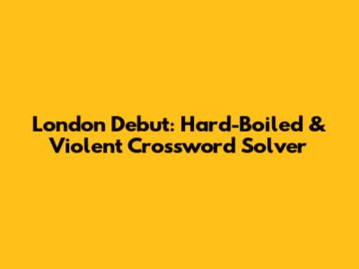 London Debut: Hard-Boiled & Violent Crossword Solver