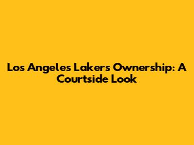 Los Angeles Lakers Ownership: A Courtside Look