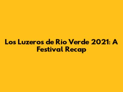 Los Luzeros de Rio Verde 2021: A Festival Recap