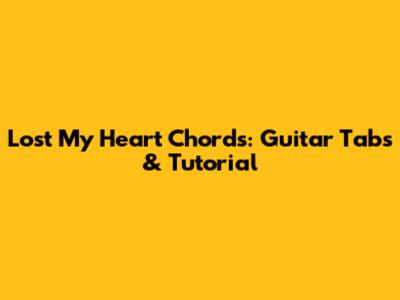Lost My Heart Chords: Guitar Tabs & Tutorial