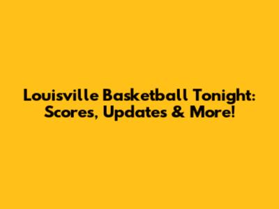 Louisville Basketball Tonight: Scores, Updates & More!