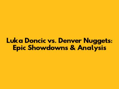 Luka Doncic vs. Denver Nuggets: Epic Showdowns & Analysis