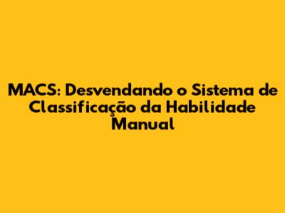 MACS: Desvendando o Sistema de Classificação da Habilidade Manual
