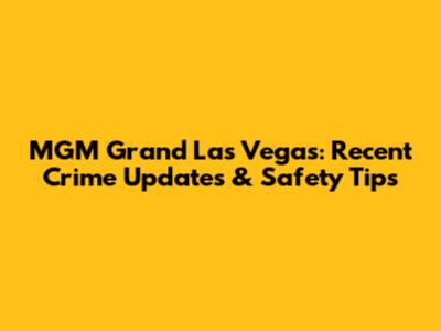 MGM Grand Las Vegas: Recent Crime Updates & Safety Tips