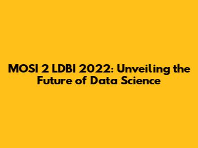 MOSI 2 LDBI 2022: Unveiling the Future of Data Science