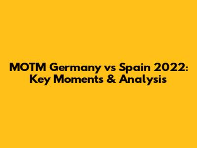 MOTM Germany vs Spain 2022: Key Moments & Analysis