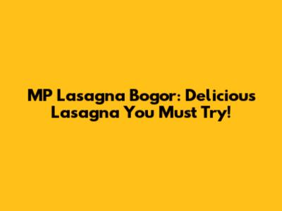 MP Lasagna Bogor: Delicious Lasagna You Must Try!
