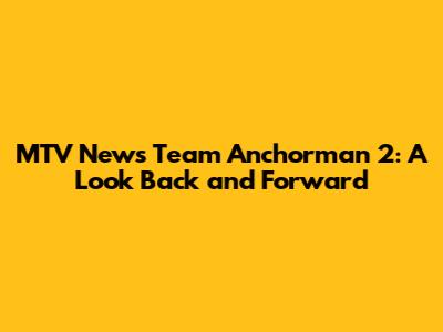 MTV News Team Anchorman 2: A Look Back and Forward