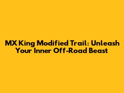 MX King Modified Trail: Unleash Your Inner Off-Road Beast