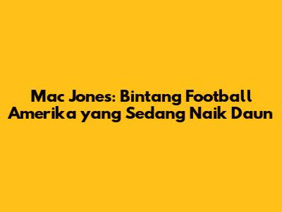 Mac Jones: Bintang Football Amerika yang Sedang Naik Daun