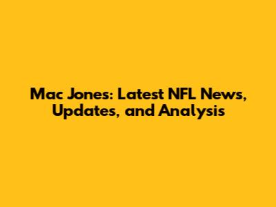 Mac Jones: Latest NFL News, Updates, and Analysis