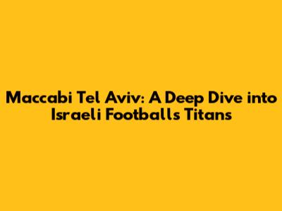 Maccabi Tel Aviv: A Deep Dive into Israeli Football's Titans