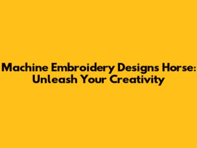 Machine Embroidery Designs Horse: Unleash Your Creativity
