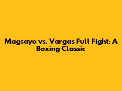 Magsayo vs. Vargas Full Fight: A Boxing Classic