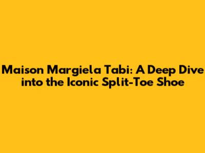 Maison Margiela Tabi: A Deep Dive into the Iconic Split-Toe Shoe