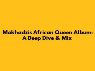 Makhadzi's African Queen Album: A Deep Dive & Mix