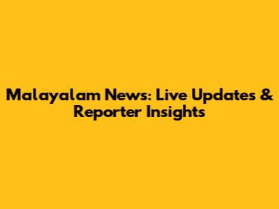 Malayalam News: Live Updates & Reporter Insights