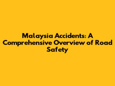 Malaysia Accidents: A Comprehensive Overview of Road Safety