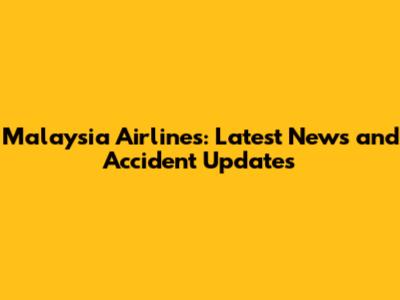 Malaysia Airlines: Latest News and Accident Updates