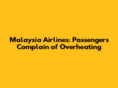 Malaysia Airlines: Passengers Complain of Overheating