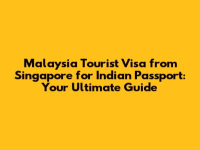 Malaysia Tourist Visa from Singapore for Indian Passport: Your Ultimate Guide