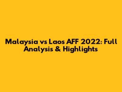 Malaysia vs Laos AFF 2022: Full Analysis & Highlights