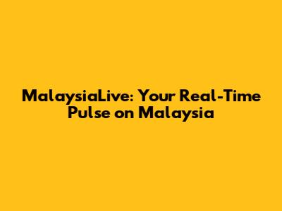 MalaysiaLive: Your Real-Time Pulse on Malaysia