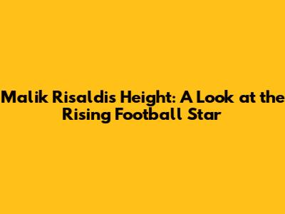 Malik Risaldi's Height: A Look at the Rising Football Star