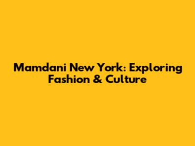 Mamdani New York: Exploring Fashion & Culture