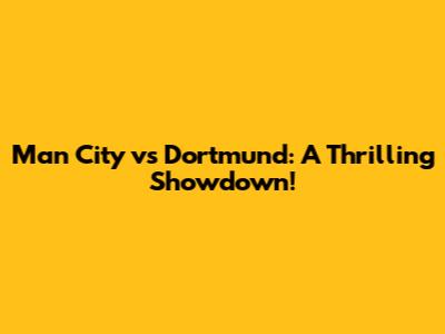 Man City vs Dortmund: A Thrilling Showdown!