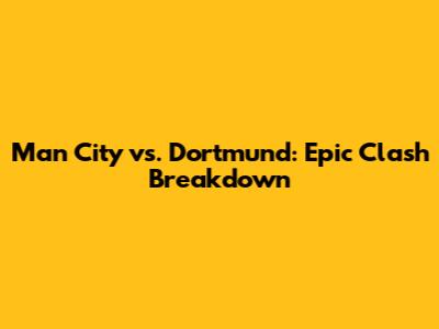 Man City vs. Dortmund: Epic Clash Breakdown