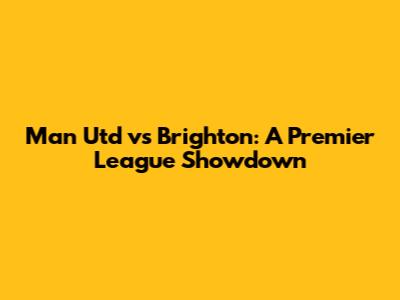 Man Utd vs Brighton: A Premier League Showdown