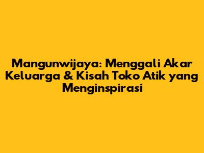 Mangunwijaya: Menggali Akar Keluarga & Kisah Toko Atik yang Menginspirasi