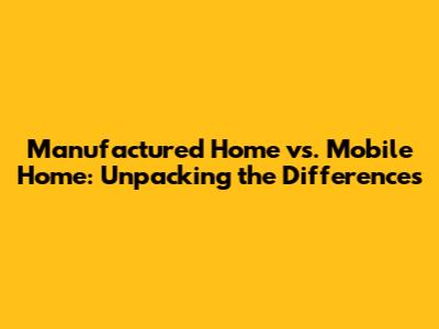 Manufactured Home vs. Mobile Home: Unpacking the Differences