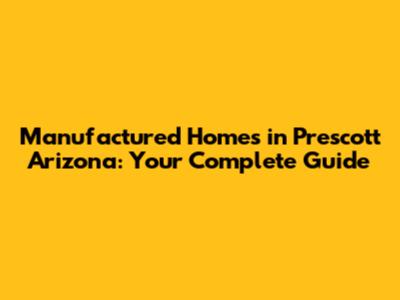 Manufactured Homes in Prescott Arizona: Your Complete Guide
