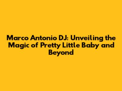 Marco Antonio DJ: Unveiling the Magic of "Pretty Little Baby" and Beyond