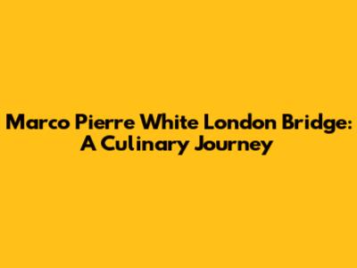 Marco Pierre White London Bridge: A Culinary Journey
