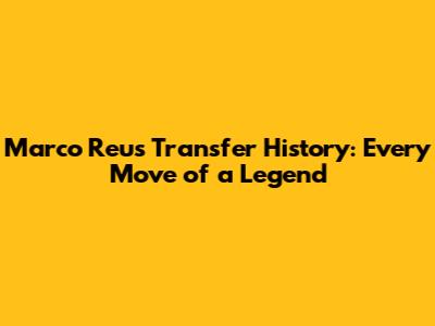 Marco Reus Transfer History: Every Move of a Legend