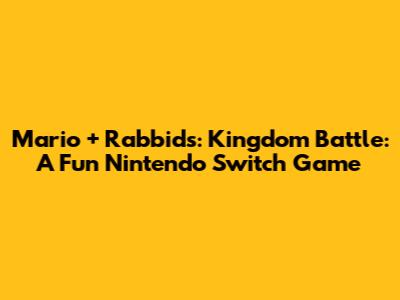 Mario + Rabbids: Kingdom Battle: A Fun Nintendo Switch Game