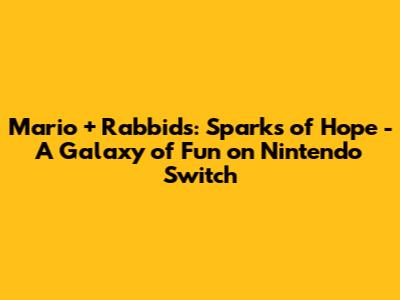 Mario + Rabbids: Sparks of Hope - A Galaxy of Fun on Nintendo Switch