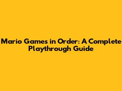 Mario Games in Order: A Complete Playthrough Guide