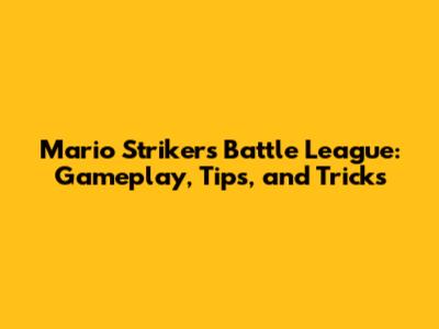 Mario Strikers Battle League: Gameplay, Tips, and Tricks
