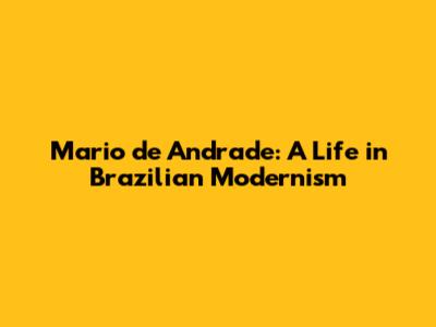 Mario de Andrade: A Life in Brazilian Modernism