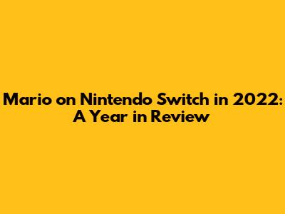 Mario on Nintendo Switch in 2022: A Year in Review